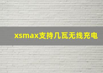 xsmax支持几瓦无线充电