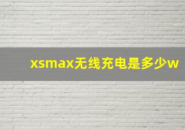 xsmax无线充电是多少w