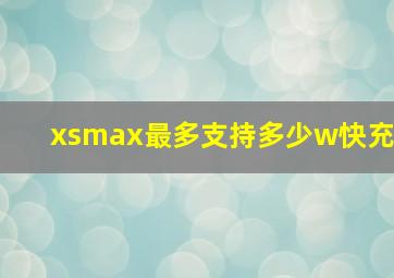 xsmax最多支持多少w快充