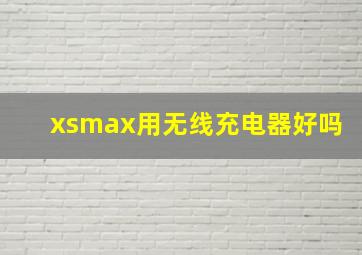 xsmax用无线充电器好吗