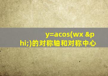 y=acos(wx+φ)的对称轴和对称中心