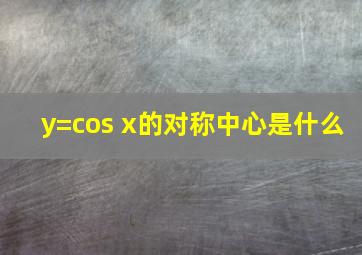 y=cos x的对称中心是什么