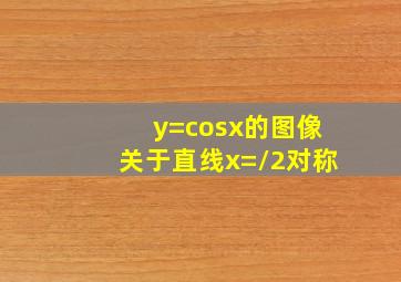 y=cosx的图像关于直线x=/2对称