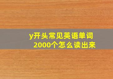 y开头常见英语单词2000个怎么读出来