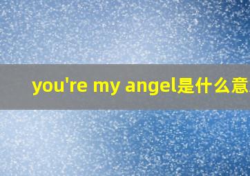 you're my angel是什么意思