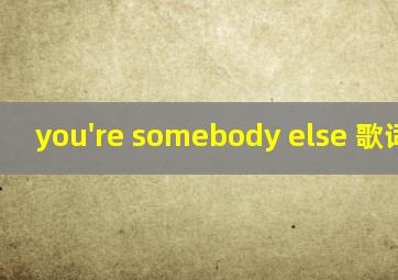 you're somebody else 歌词翻译