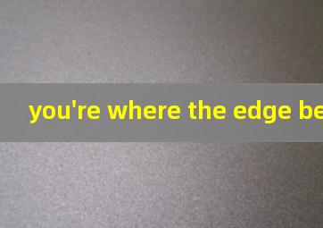 you're where the edge began翻译