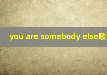 you are somebody else歌词翻译