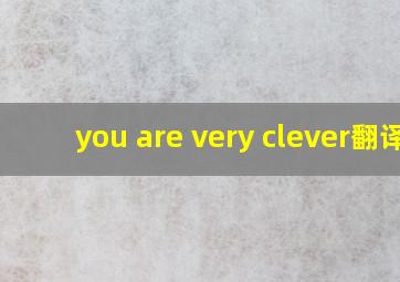 you are very clever翻译