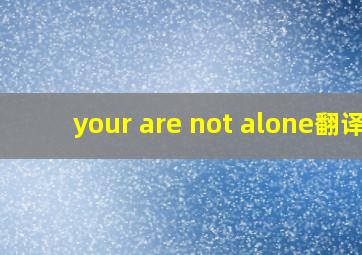 your are not alone翻译