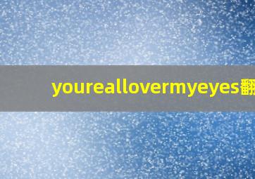 youreallovermyeyes翻译