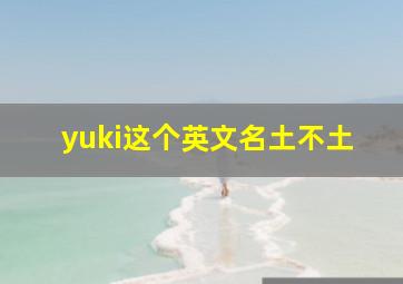 yuki这个英文名土不土