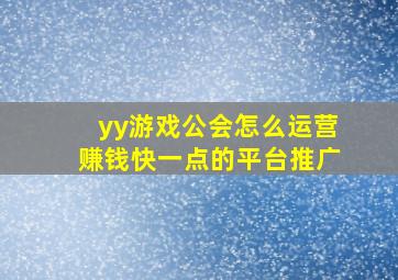 yy游戏公会怎么运营赚钱快一点的平台推广