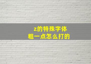 z的特殊字体粗一点怎么打的