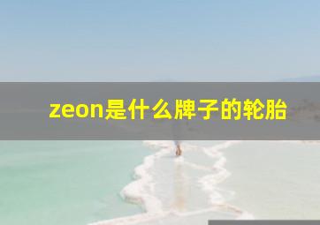 zeon是什么牌子的轮胎